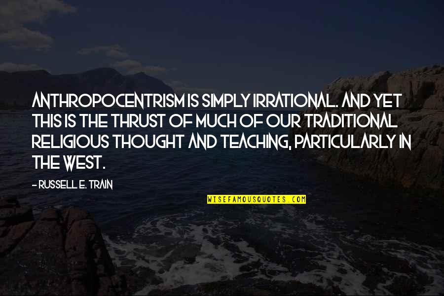 E Russell Quotes By Russell E. Train: Anthropocentrism is simply irrational. And yet this is