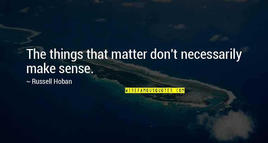 E Russell Quotes By Russell Hoban: The things that matter don't necessarily make sense.