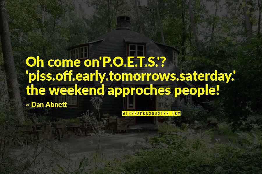 E.s.p Quotes By Dan Abnett: Oh come on'P.O.E.T.S.'? 'piss.off.early.tomorrows.saterday.' the weekend approches people!