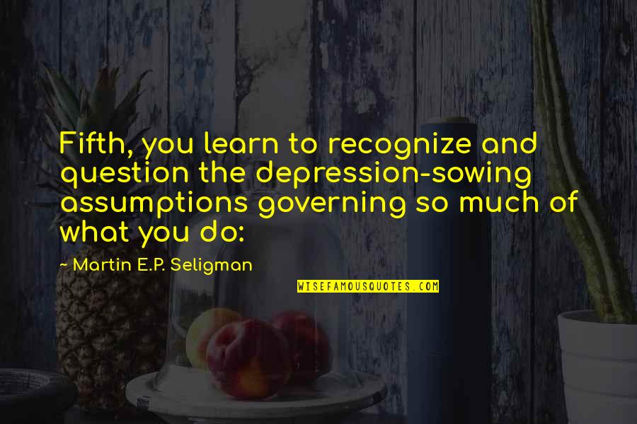 E.s.p Quotes By Martin E.P. Seligman: Fifth, you learn to recognize and question the