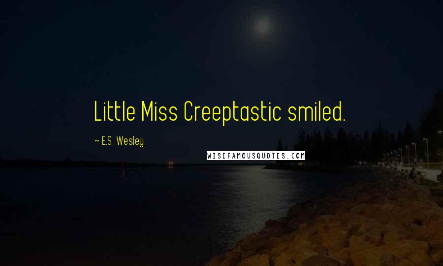 E.S. Wesley quotes: Little Miss Creeptastic smiled.
