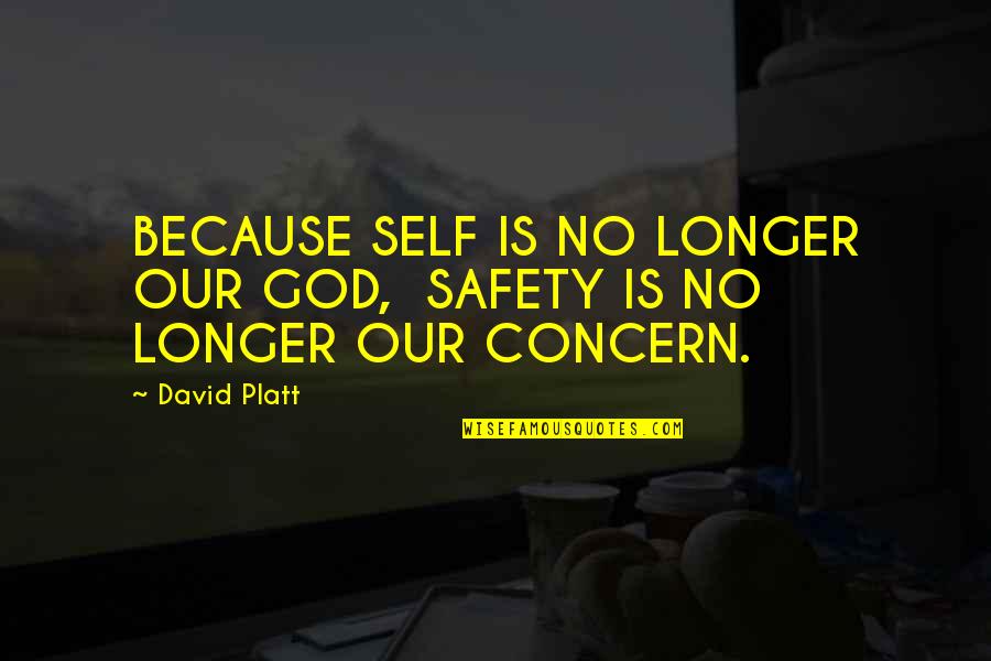 E Safety Quotes By David Platt: BECAUSE SELF IS NO LONGER OUR GOD, SAFETY