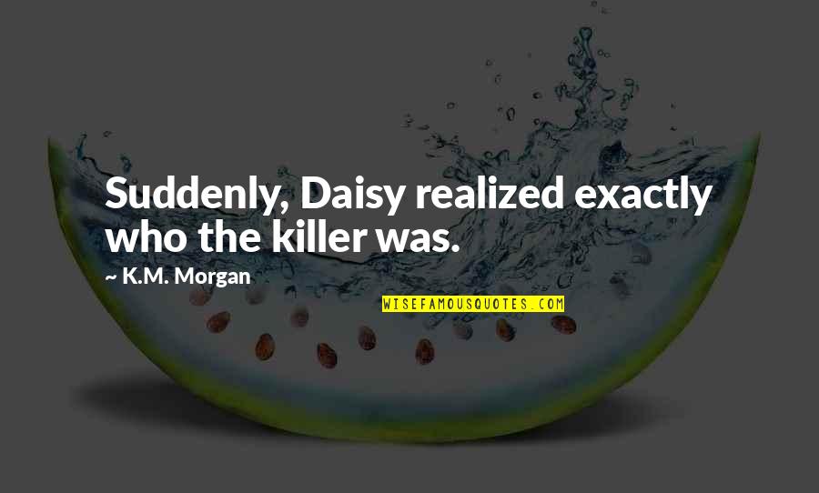E Shkollori Quotes By K.M. Morgan: Suddenly, Daisy realized exactly who the killer was.