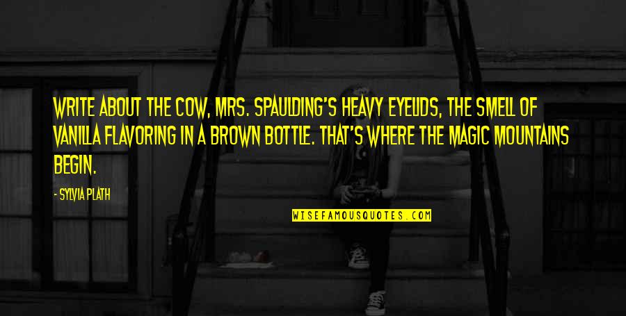 E Spaulding Quotes By Sylvia Plath: Write about the cow, Mrs. Spaulding's heavy eyelids,