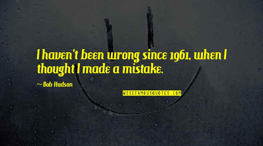 E Sreedharan Quotes By Bob Hudson: I haven't been wrong since 1961, when I