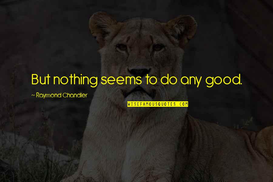 E Sreedharan Quotes By Raymond Chandler: But nothing seems to do any good. E Sreedharan Quotes By Raymond Chandler: But nothing seems to do any good.