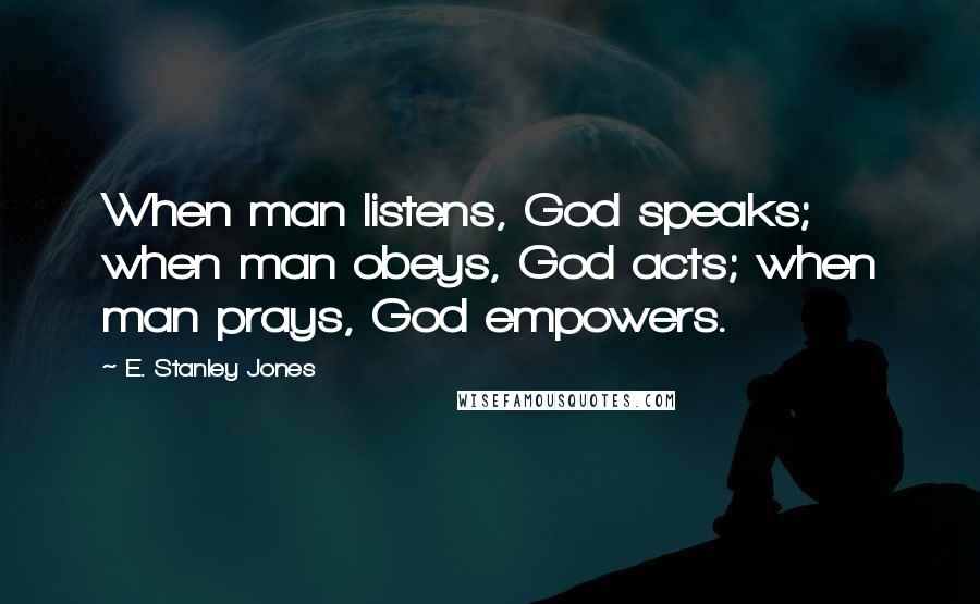 E. Stanley Jones quotes: When man listens, God speaks; when man obeys, God acts; when man prays, God empowers.