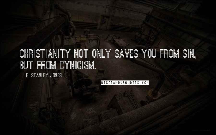 E. Stanley Jones quotes: Christianity not only saves you from sin, but from cynicism.