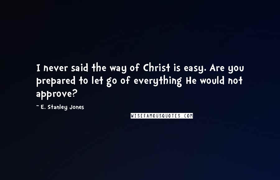 E. Stanley Jones quotes: I never said the way of Christ is easy. Are you prepared to let go of everything He would not approve?