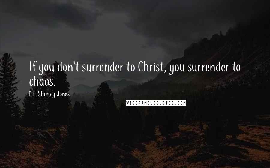 E. Stanley Jones quotes: If you don't surrender to Christ, you surrender to chaos.