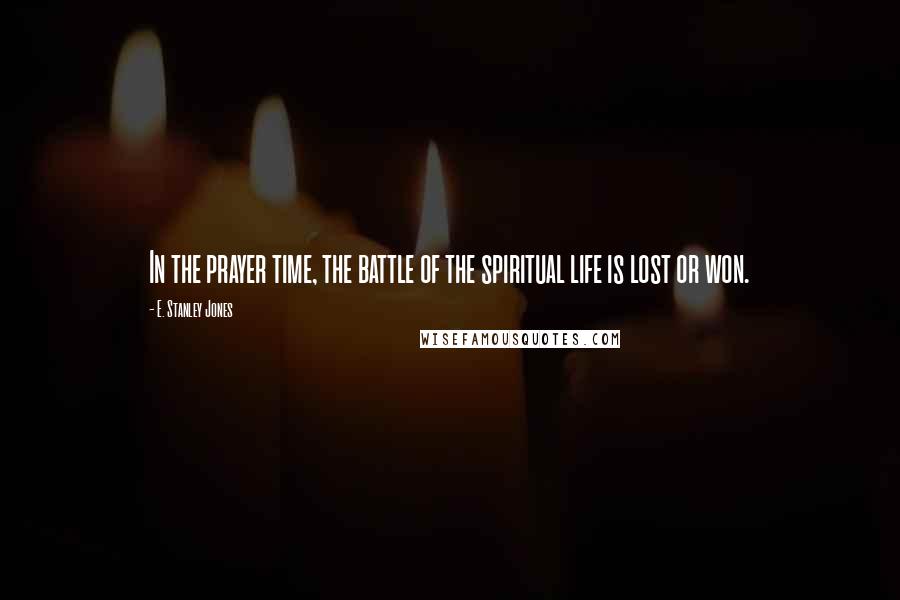E. Stanley Jones quotes: In the prayer time, the battle of the spiritual life is lost or won.
