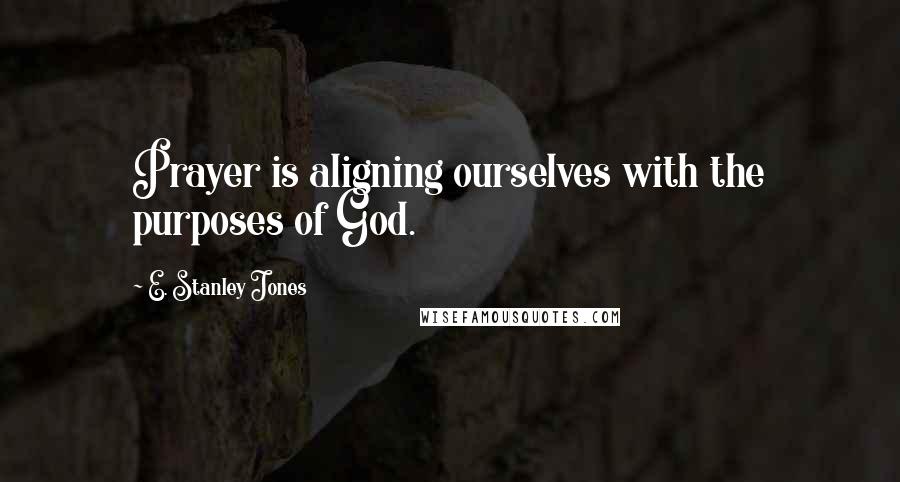E. Stanley Jones quotes: Prayer is aligning ourselves with the purposes of God.