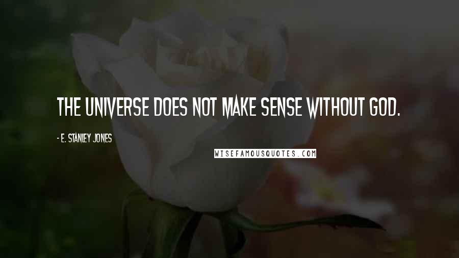 E. Stanley Jones quotes: The universe does not make sense without God.