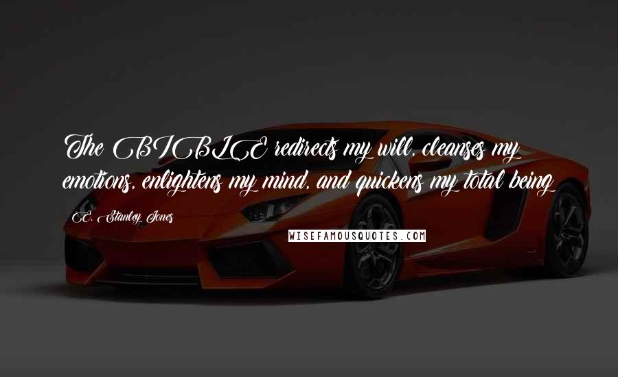 E. Stanley Jones quotes: The BIBLE redirects my will, cleanses my emotions, enlightens my mind, and quickens my total being