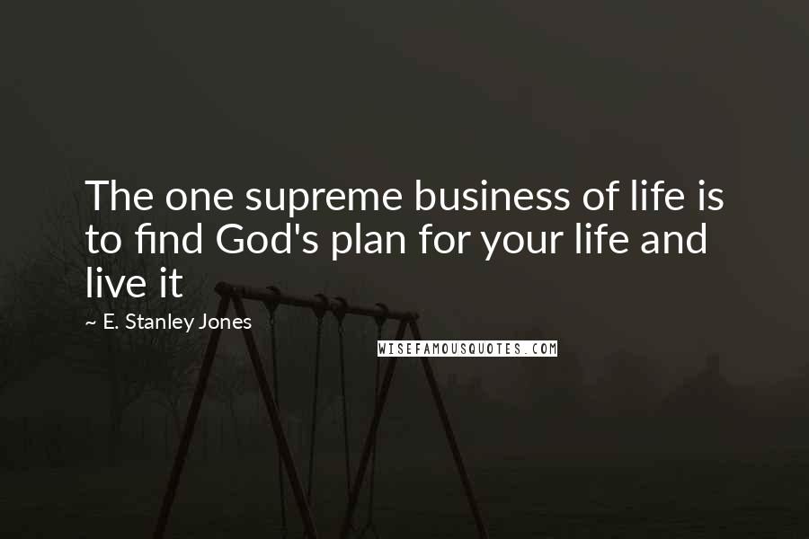 E. Stanley Jones quotes: The one supreme business of life is to find God's plan for your life and live it