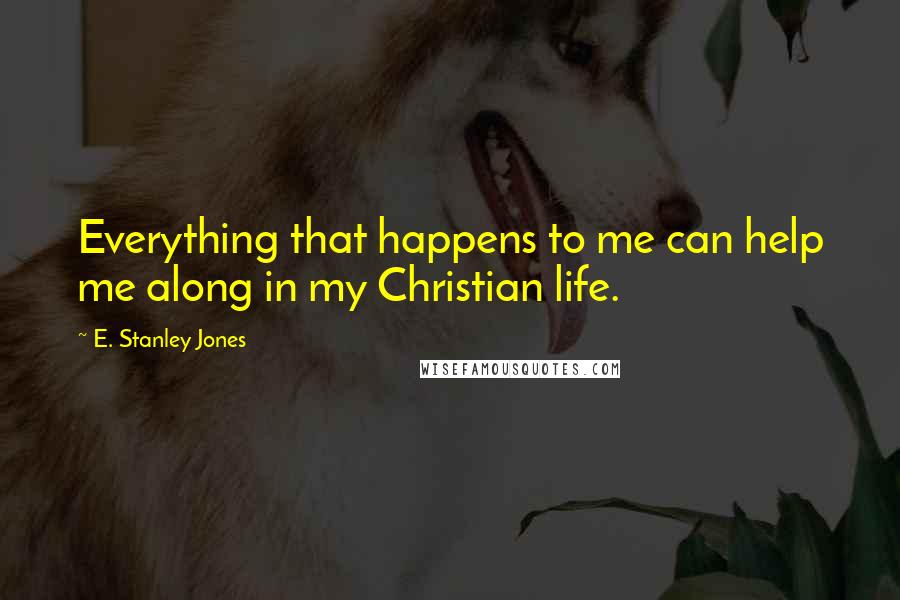 E. Stanley Jones quotes: Everything that happens to me can help me along in my Christian life.