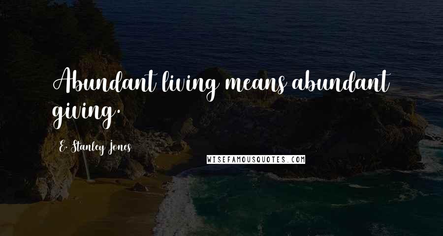 E. Stanley Jones quotes: Abundant living means abundant giving.