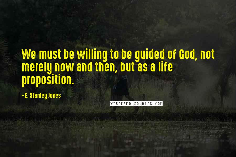 E. Stanley Jones quotes: We must be willing to be guided of God, not merely now and then, but as a life proposition.