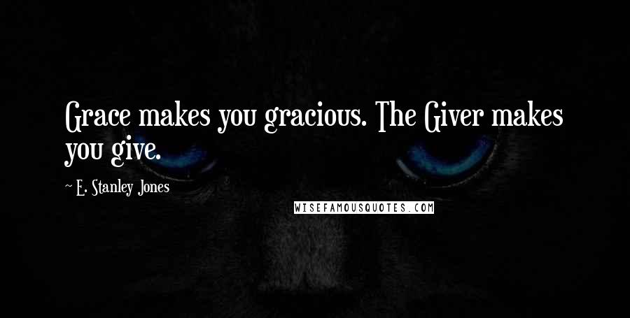 E. Stanley Jones quotes: Grace makes you gracious. The Giver makes you give.