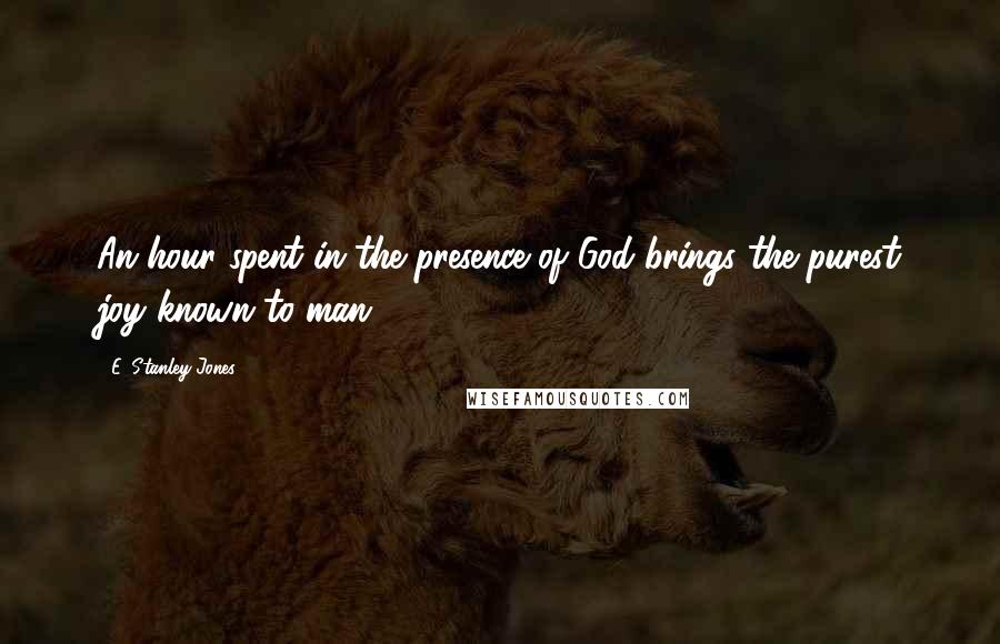 E. Stanley Jones quotes: An hour spent in the presence of God brings the purest joy known to man.
