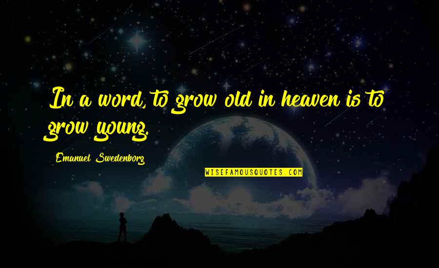 E Swedenborg Quotes By Emanuel Swedenborg: In a word, to grow old in heaven E Swedenborg Quotes By Emanuel Swedenborg: In a word, to grow old in heaven