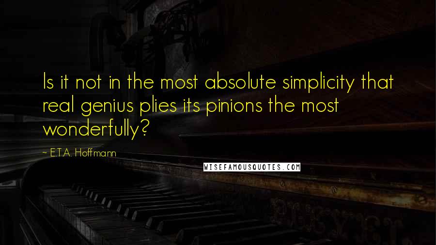 E.T.A. Hoffmann quotes: Is it not in the most absolute simplicity that real genius plies its pinions the most wonderfully?