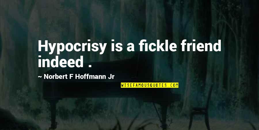 E.t.a. Hoffmann Quotes By Norbert F Hoffmann Jr: Hypocrisy is a fickle friend indeed .