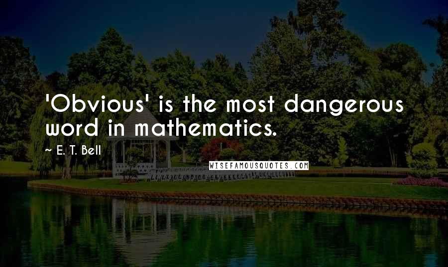 E. T. Bell quotes: 'Obvious' is the most dangerous word in mathematics.