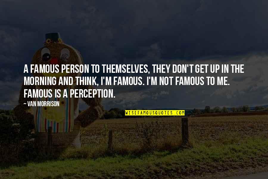 E T Famous Quotes By Van Morrison: A famous person to themselves, they don't get