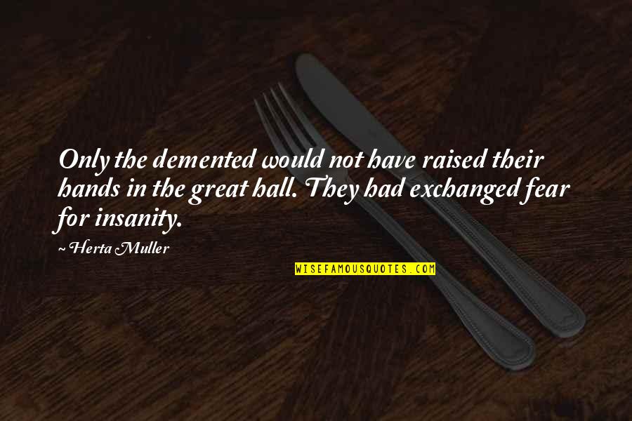 E.t. Hall Quotes By Herta Muller: Only the demented would not have raised their