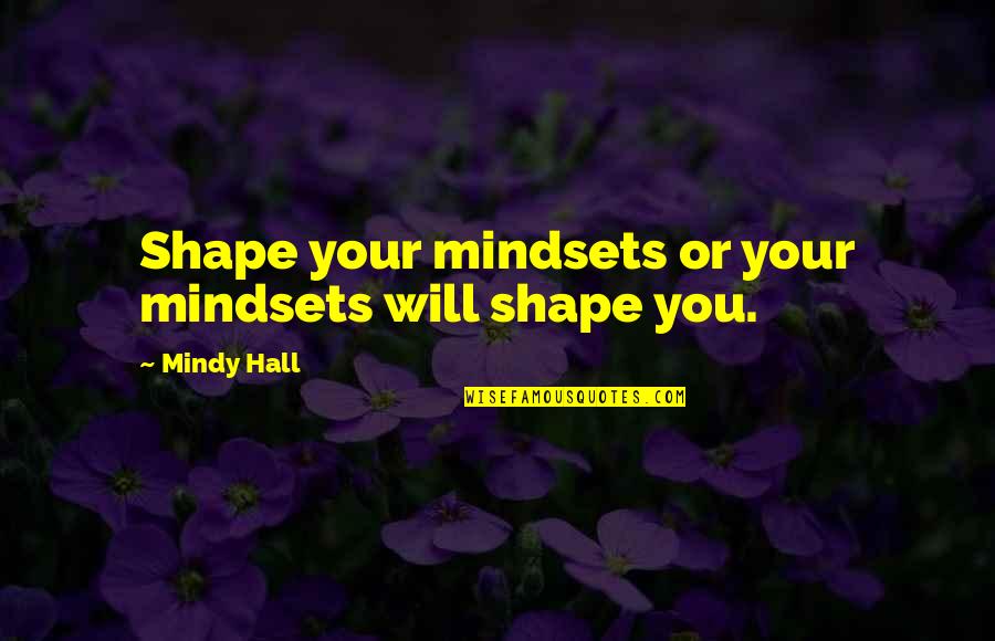 E.t. Hall Quotes By Mindy Hall: Shape your mindsets or your mindsets will shape
