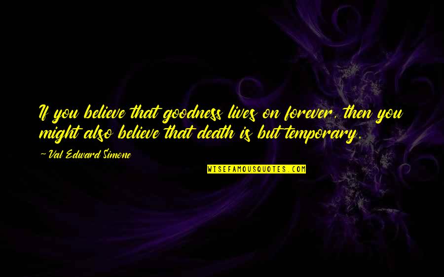 E.t Motivational Quotes By Val Edward Simone: If you believe that goodness lives on forever, E.t Motivational Quotes By Val Edward Simone: If you believe that goodness lives on forever,