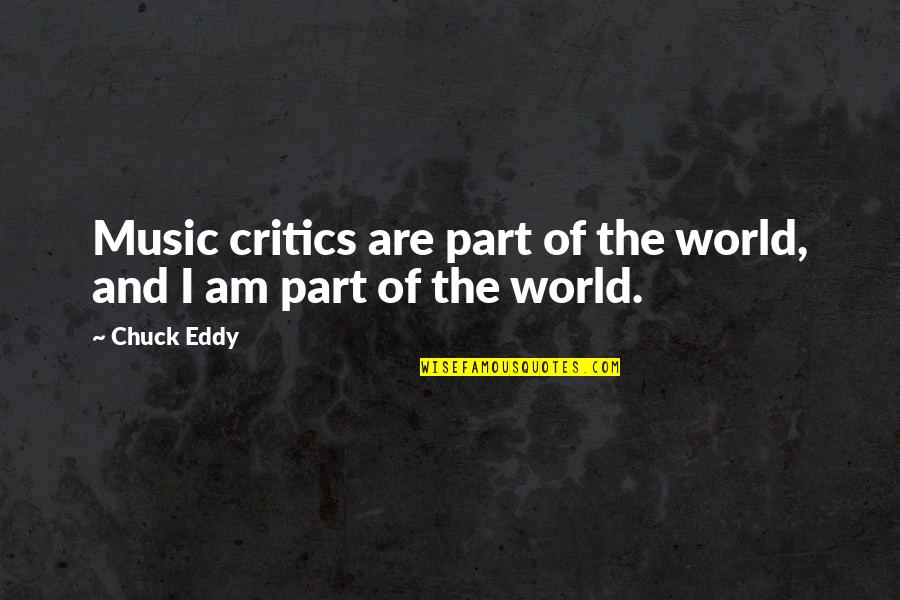 E The Bigger Person Quotes By Chuck Eddy: Music critics are part of the world, and