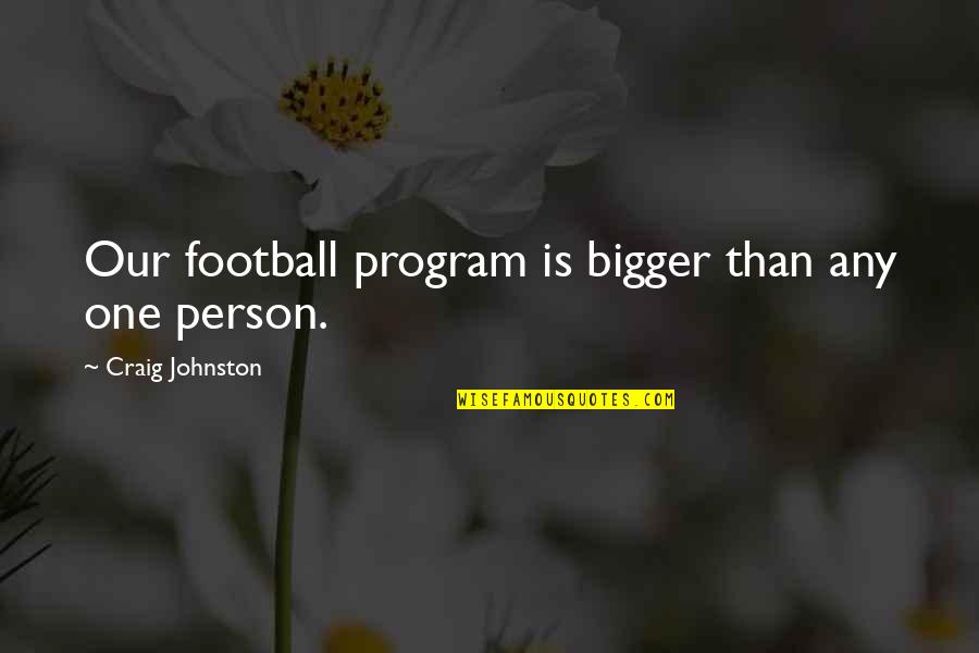 E The Bigger Person Quotes By Craig Johnston: Our football program is bigger than any one E The Bigger Person Quotes By Craig Johnston: Our football program is bigger than any one