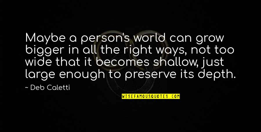 E The Bigger Person Quotes By Deb Caletti: Maybe a person's world can grow bigger in E The Bigger Person Quotes By Deb Caletti: Maybe a person's world can grow bigger in