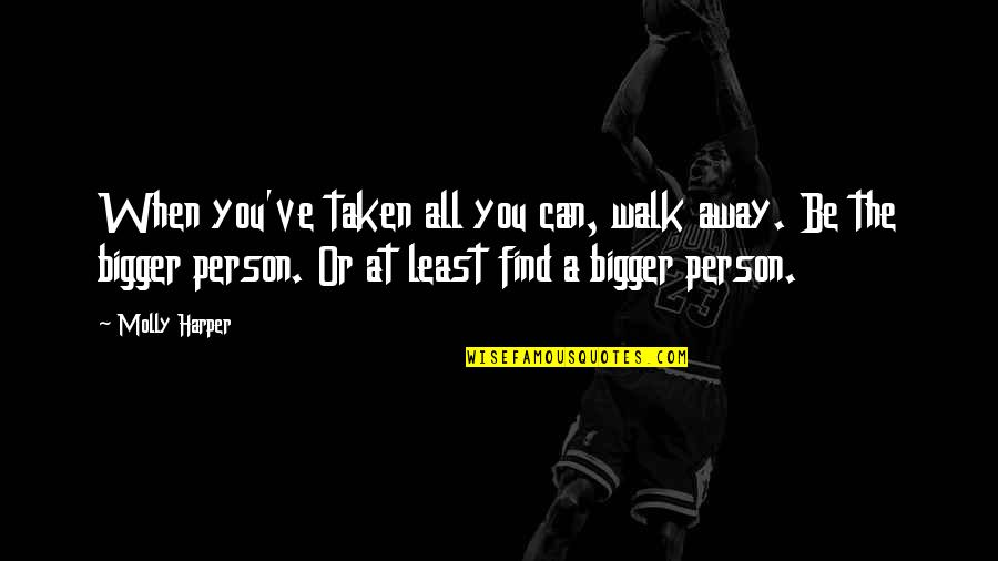 E The Bigger Person Quotes By Molly Harper: When you've taken all you can, walk away. E The Bigger Person Quotes By Molly Harper: When you've taken all you can, walk away.