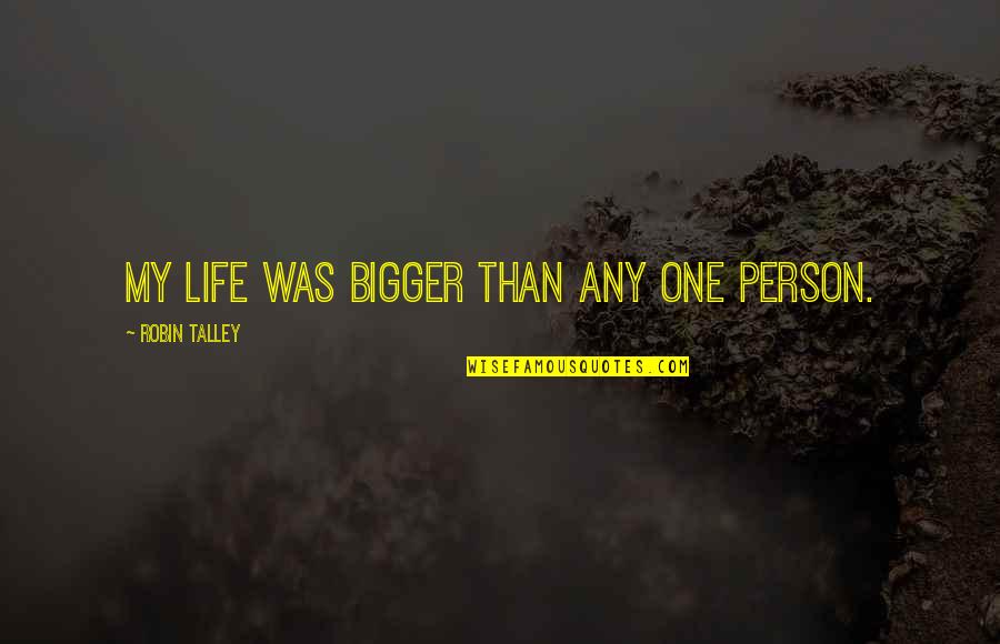 E The Bigger Person Quotes By Robin Talley: My life was bigger than any one person. E The Bigger Person Quotes By Robin Talley: My life was bigger than any one person.