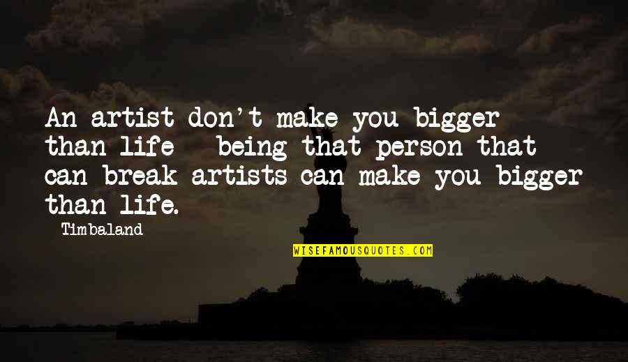 E The Bigger Person Quotes By Timbaland: An artist don't make you bigger than life E The Bigger Person Quotes By Timbaland: An artist don't make you bigger than life