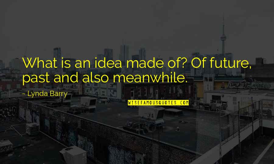 E The Royals Quotes By Lynda Barry: What is an idea made of? Of future,