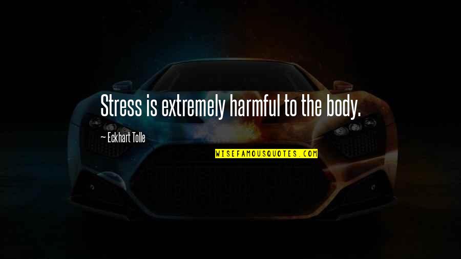 E Tolle Quotes By Eckhart Tolle: Stress is extremely harmful to the body.