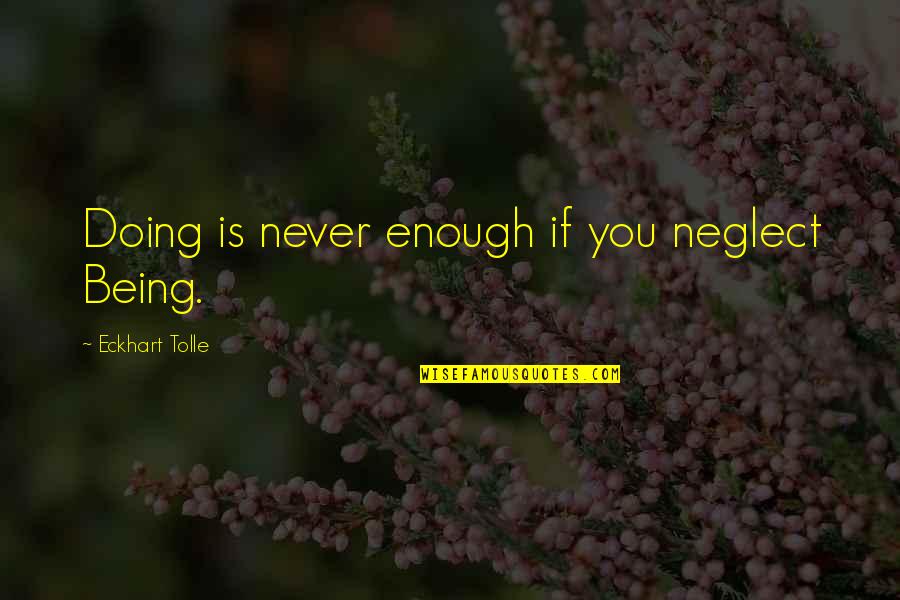 E Tolle Quotes By Eckhart Tolle: Doing is never enough if you neglect Being.