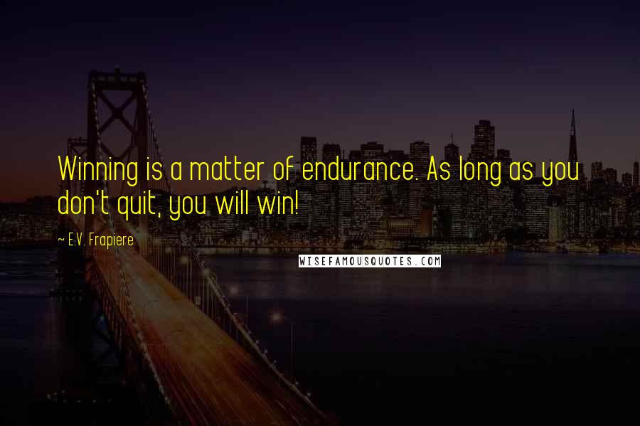 E.V. Frapiere quotes: Winning is a matter of endurance. As long as you don't quit, you will win!