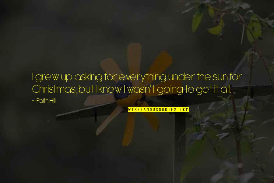 E V Hill Quotes By Faith Hill: I grew up asking for everything under the E V Hill Quotes By Faith Hill: I grew up asking for everything under the