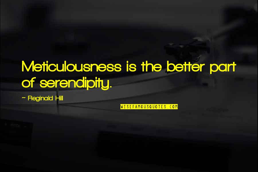 E V Hill Quotes By Reginald Hill: Meticulousness is the better part of serendipity. E V Hill Quotes By Reginald Hill: Meticulousness is the better part of serendipity.