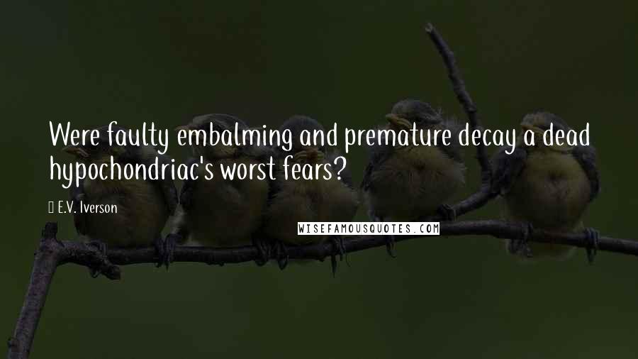 E.V. Iverson quotes: Were faulty embalming and premature decay a dead hypochondriac's worst fears?