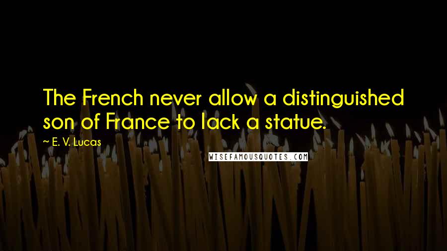 E. V. Lucas quotes: The French never allow a distinguished son of France to lack a statue.