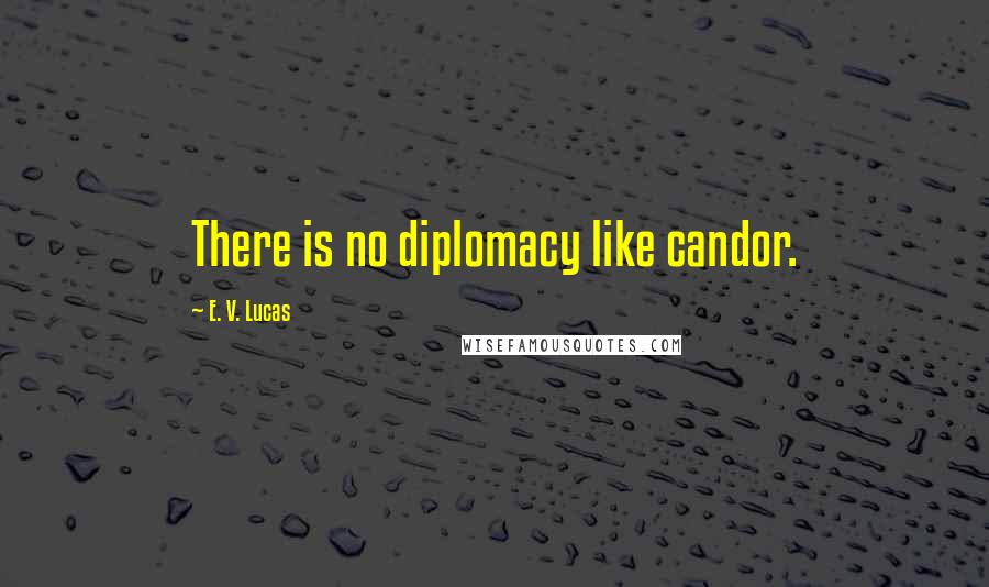 E. V. Lucas quotes: There is no diplomacy like candor.