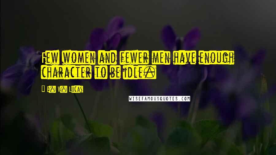 E. V. Lucas quotes: Few women and fewer men have enough character to be idle.