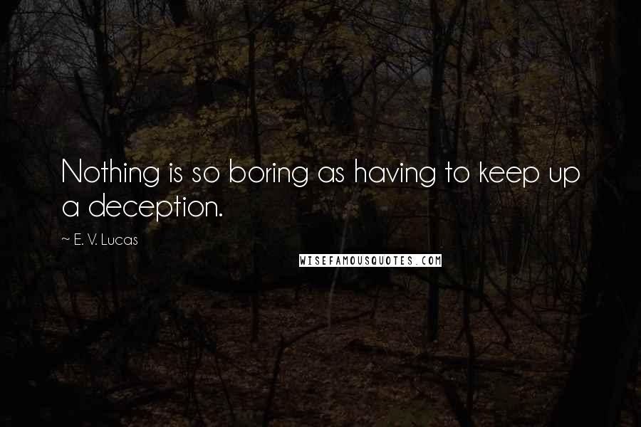 E. V. Lucas quotes: Nothing is so boring as having to keep up a deception.