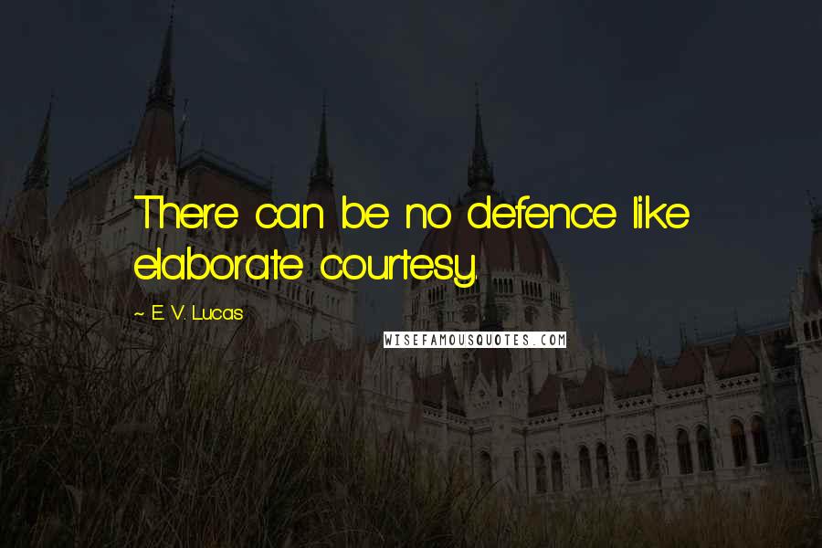 E. V. Lucas quotes: There can be no defence like elaborate courtesy.
